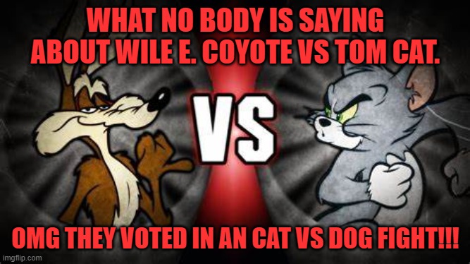 WHAT NO BODY IS SAYING ABOUT WILE E. COYOTE VS TOM CAT. OMG THEY VOTED IN AN CAT VS DOG FIGHT!!! | image tagged in death battle,tom cat,wile e coyote,cat,dog,cartoons | made w/ Imgflip meme maker