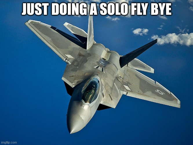 fighter jet | JUST DOING A SOLO FLY BYE | image tagged in fighter jet | made w/ Imgflip meme maker
