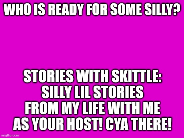 First story comin' at cha at four-ish | WHO IS READY FOR SOME SILLY? STORIES WITH SKITTLE: SILLY LIL STORIES FROM MY LIFE WITH ME AS YOUR HOST! CYA THERE! | image tagged in stories with skittle | made w/ Imgflip meme maker