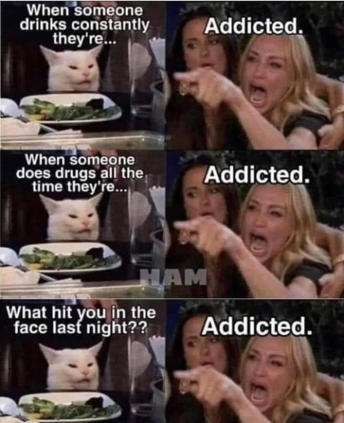 addicted | image tagged in addicted | made w/ Imgflip meme maker