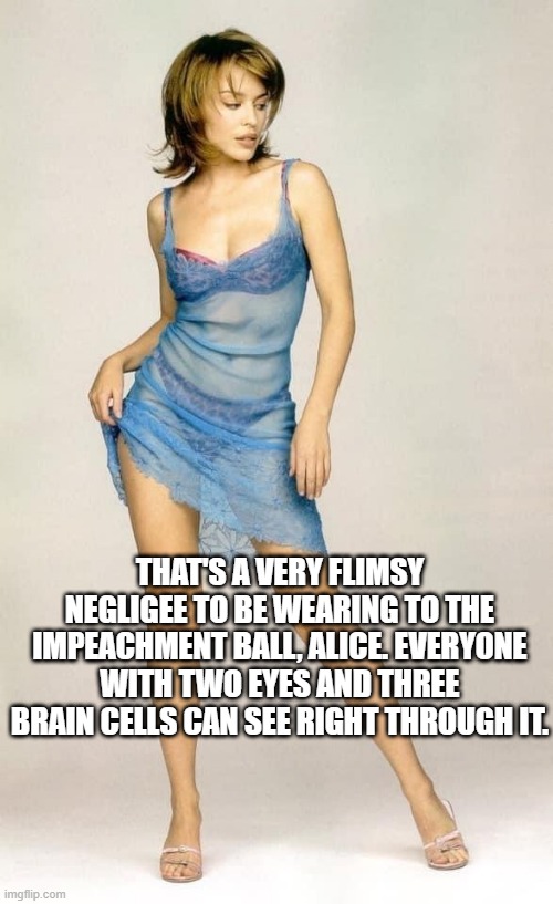 Kylie blue negligee | THAT'S A VERY FLIMSY NEGLIGEE TO BE WEARING TO THE IMPEACHMENT BALL, ALICE. EVERYONE WITH TWO EYES AND THREE BRAIN CELLS CAN SEE RIGHT THROU | image tagged in kylie blue negligee | made w/ Imgflip meme maker