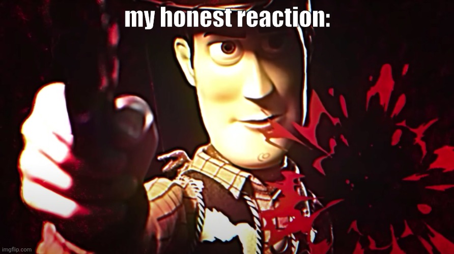 Evil woody | my honest reaction: | image tagged in evil woody | made w/ Imgflip meme maker
