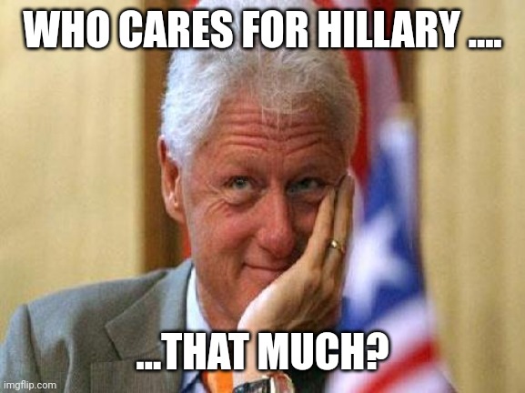 smiling bill clinton | WHO CARES FOR HILLARY .... ...THAT MUCH? | image tagged in smiling bill clinton | made w/ Imgflip meme maker