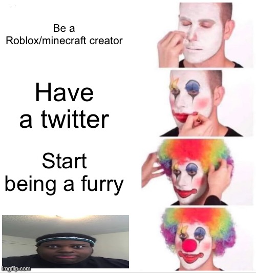 Clown Applying Makeup Meme | Be a Roblox/minecraft creator Have a twitter Start being a furry | image tagged in memes,clown applying makeup | made w/ Imgflip meme maker
