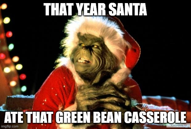 The Grinch | THAT YEAR SANTA; ATE THAT GREEN BEAN CASSEROLE | image tagged in the grinch | made w/ Imgflip meme maker