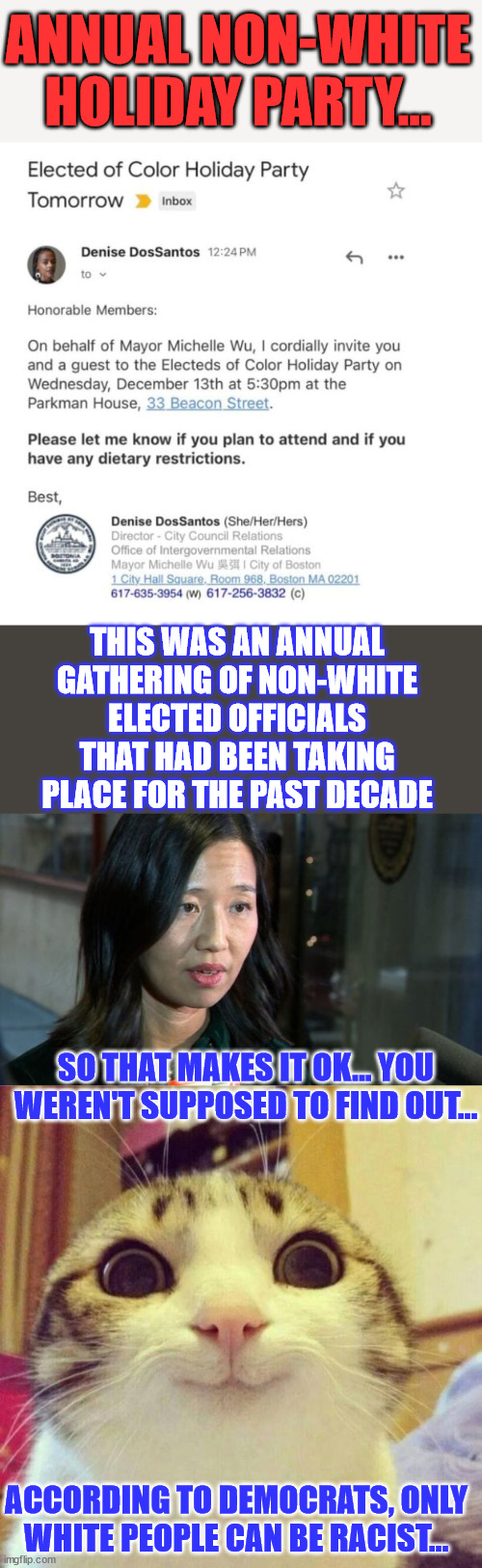 Only white people can be racist... - Lib 101 | ANNUAL NON-WHITE HOLIDAY PARTY... THIS WAS AN ANNUAL GATHERING OF NON-WHITE ELECTED OFFICIALS THAT HAD BEEN TAKING PLACE FOR THE PAST DECADE; SO THAT MAKES IT OK... YOU WEREN'T SUPPOSED TO FIND OUT... ACCORDING TO DEMOCRATS, ONLY WHITE PEOPLE CAN BE RACIST... | image tagged in memes,racist,democrats,christmas,party,segregation | made w/ Imgflip meme maker