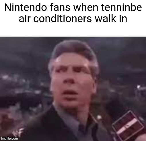 x when x walks in | Nintendo fans when tenninbe air conditioners walk in | image tagged in x when x walks in | made w/ Imgflip meme maker