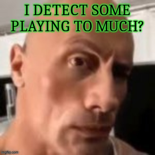 i detect some playing to much? | image tagged in i detect some playing to much | made w/ Imgflip meme maker