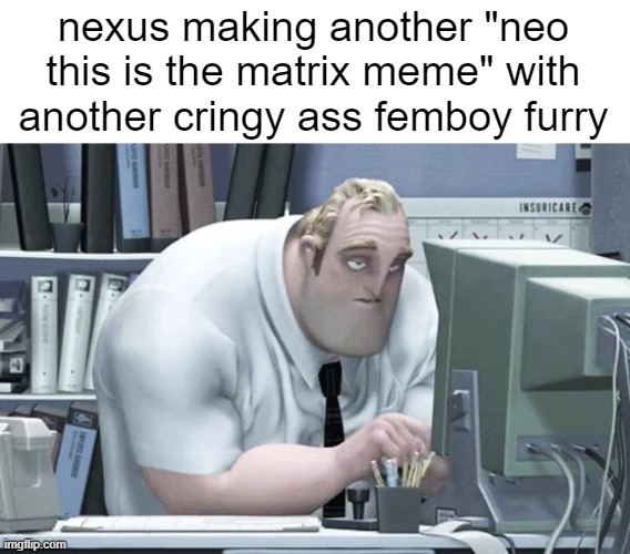 like aight dude we get it. your father is still at the store | nexus making another "neo this is the matrix meme" with another cringy ass femboy furry | image tagged in tired mr incredible | made w/ Imgflip meme maker