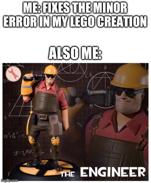 Enjiner | ME: FIXES THE MINOR ERROR IN MY LEGO CREATION; ALSO ME: | image tagged in the engineer,tf2 | made w/ Imgflip meme maker