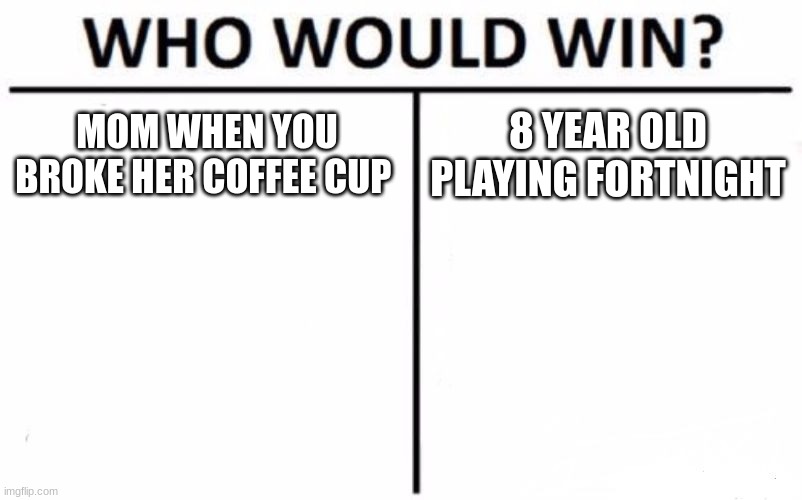 Who Would Win? Meme | MOM WHEN YOU BROKE HER COFFEE CUP; 8 YEAR OLD PLAYING FORTNIGHT | image tagged in memes,who would win | made w/ Imgflip meme maker