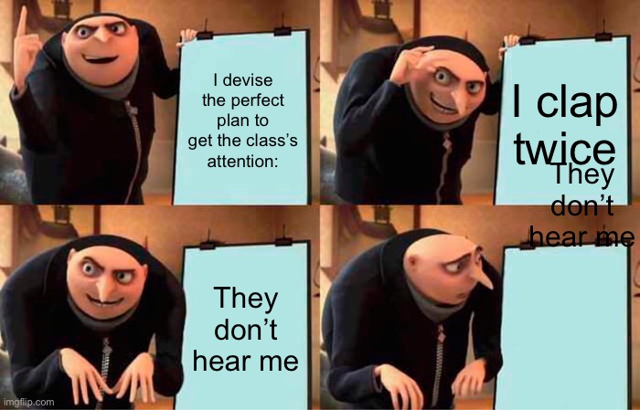 Gru's Plan | I devise the perfect plan to get the class’s attention:; I clap twice; They don’t hear me; They don’t hear me | image tagged in memes,gru's plan | made w/ Imgflip meme maker