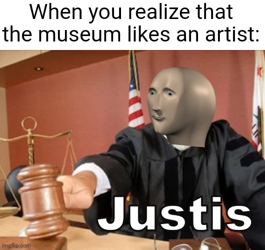 I am a museum artist | When you realize that the museum likes an artist: | image tagged in meme man justis,memes,funny | made w/ Imgflip meme maker