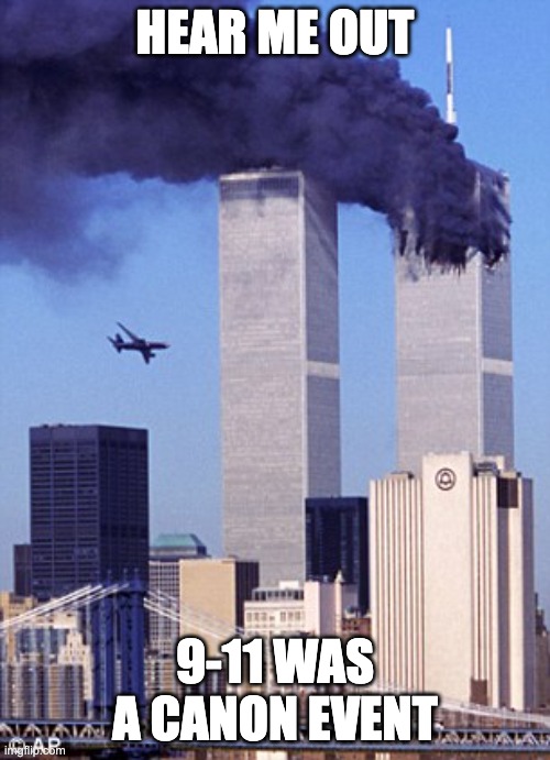 this is a joke btw | HEAR ME OUT; 9-11 WAS A CANON EVENT | image tagged in twin tower style | made w/ Imgflip meme maker