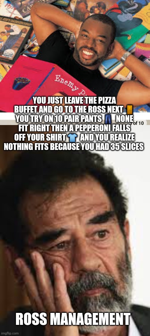 Pizza by the slice | YOU JUST LEAVE THE PIZZA BUFFET AND GO TO THE ROSS NEXT 🚪 YOU TRY ON 10 PAIR PANTS 👖  NONE FIT RIGHT THEN A PEPPERONI FALLS OFF YOUR SHIRT 👕  AND YOU REALIZE NOTHING FITS BECAUSE YOU HAD 35 SLICES; ROSS MANAGEMENT | image tagged in funny memes,pizza,food | made w/ Imgflip meme maker