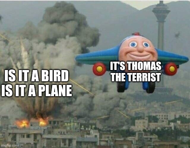 Thomas  the terrist | IT'S THOMAS THE TERRIST; IS IT A BIRD IS IT A PLANE | image tagged in terrist,thomas | made w/ Imgflip meme maker