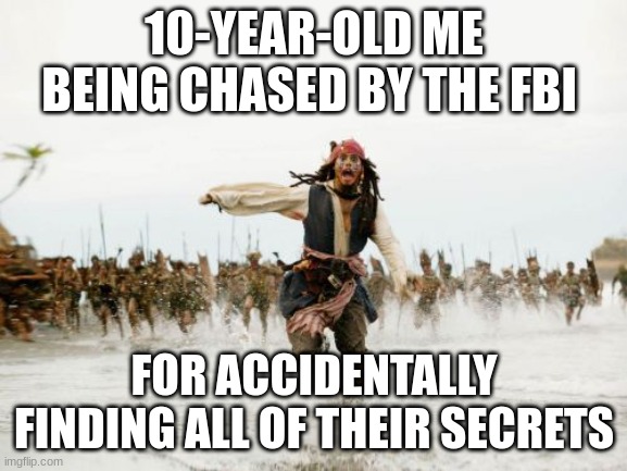 ruh roh | 10-YEAR-OLD ME BEING CHASED BY THE FBI; FOR ACCIDENTALLY FINDING ALL OF THEIR SECRETS | image tagged in memes,jack sparrow being chased | made w/ Imgflip meme maker