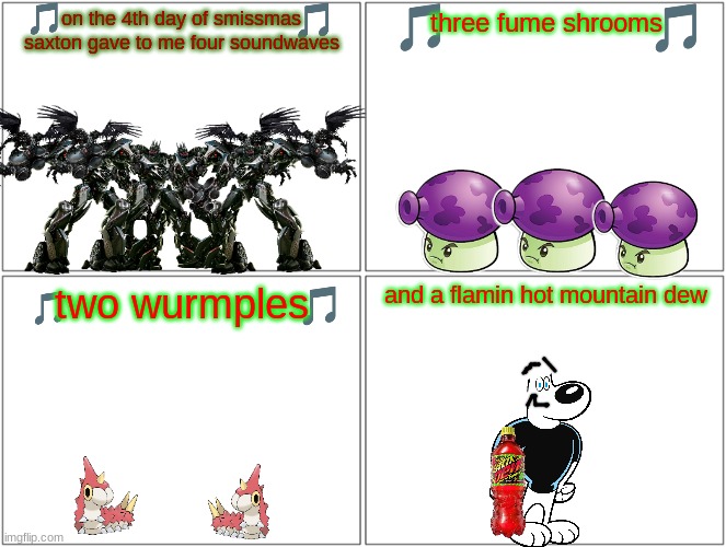 12 days of smissmas 2023 edition day 4 | on the 4th day of smissmas saxton gave to me four soundwaves; three fume shrooms; two wurmples; and a flamin hot mountain dew | image tagged in memes,blank comic panel 2x2,transformers,mountain dew,christmas,plants vs zombies | made w/ Imgflip meme maker