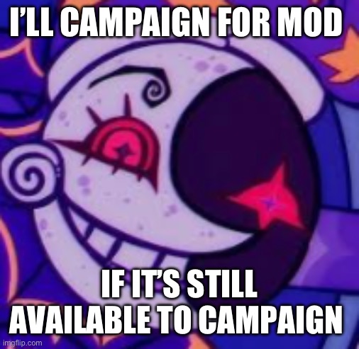 Moondrop will campaign for mod | I’LL CAMPAIGN FOR MOD; IF IT’S STILL AVAILABLE TO CAMPAIGN | image tagged in moondrop has seen some things | made w/ Imgflip meme maker