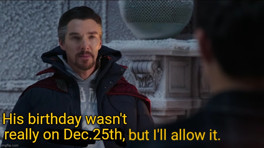 Feels Weird, but I'll Allow It. | His birthday wasn't really on Dec.25th, | image tagged in feels weird but i'll allow it | made w/ Imgflip meme maker