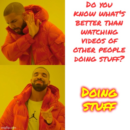 You Like Watching It.  Try Actually Doing It. | Do you know what's better than watching videos of other people doing stuff? Doing stuff | image tagged in memes,drake hotline bling,get up and move,move your body,youtube shorts,people doing stuff | made w/ Imgflip meme maker
