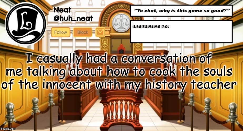 Huh_neat announcement template | I casually had a conversation of me talking about how to cook the souls of the innocent with my history teacher | image tagged in huh_neat announcement template | made w/ Imgflip meme maker