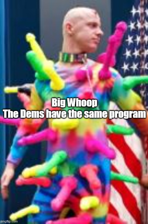 Big Whoop
The Dems have the same program | made w/ Imgflip meme maker