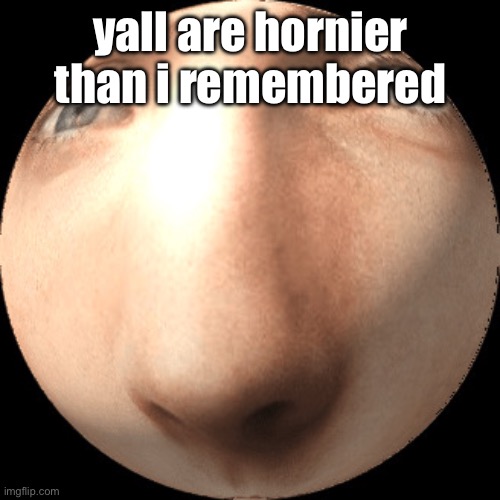 logan ball | yall are hornier than i remembered | image tagged in logan ball | made w/ Imgflip meme maker