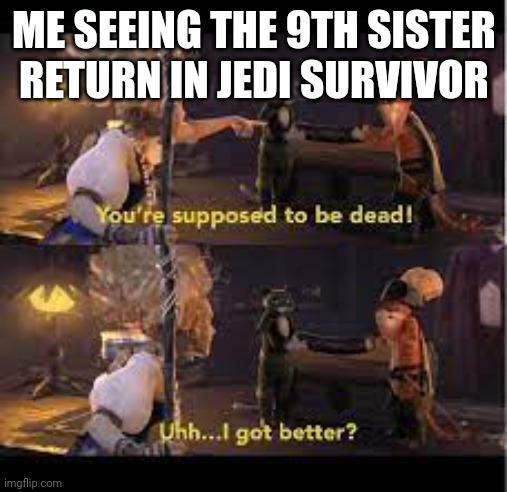 I got better? | ME SEEING THE 9TH SISTER RETURN IN JEDI SURVIVOR | image tagged in i got better | made w/ Imgflip meme maker