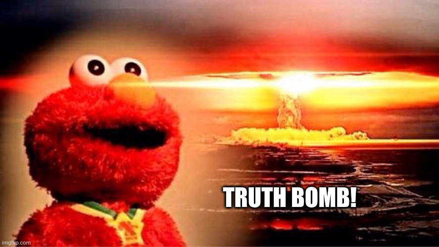 Truth bomb! with enthralled Elmo | TRUTH BOMB! | image tagged in elmo nuclear explosion,truth,the truth hurts,apocalypse,memes | made w/ Imgflip meme maker
