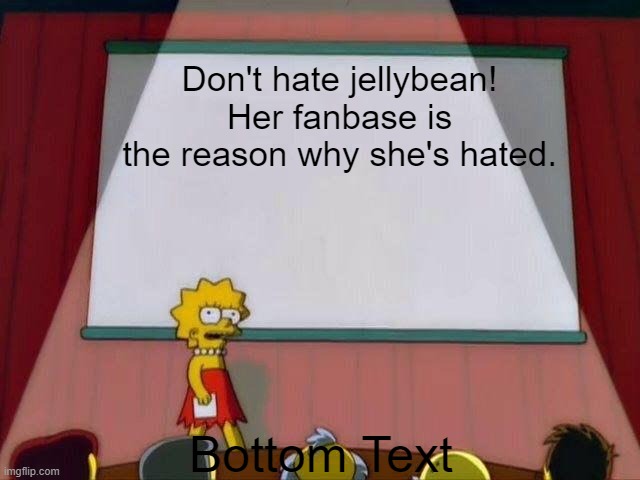 To the people who hated jellybean | Don't hate jellybean! Her fanbase is the reason why she's hated. Bottom Text | image tagged in lisa simpson's presentation | made w/ Imgflip meme maker