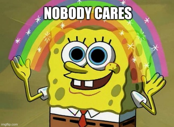 Send this to someone you hate | NOBODY CARES | image tagged in memes,imagination spongebob | made w/ Imgflip meme maker