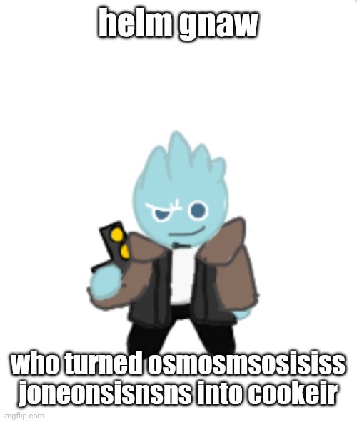 osmosington jonathan cookie | helm gnaw; who turned osmosmsosisiss joneonsisnsns into cookeir | image tagged in osmosington jonathan cookie | made w/ Imgflip meme maker