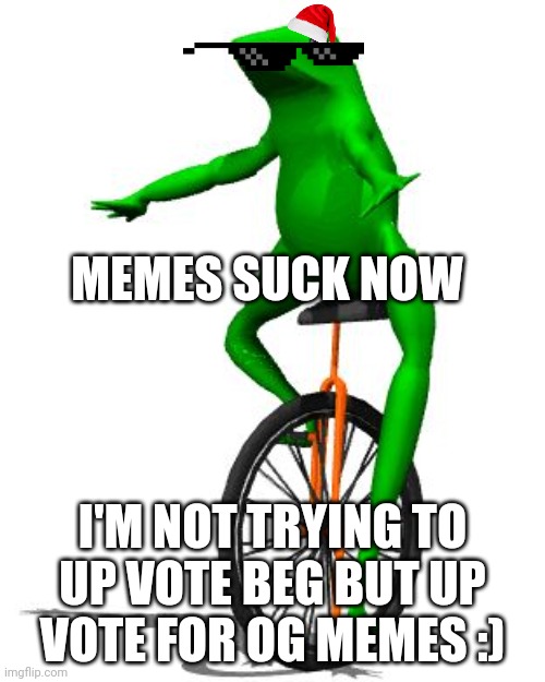 Where have the good times gone? | MEMES SUCK NOW; I'M NOT TRYING TO UP VOTE BEG BUT UP VOTE FOR OG MEMES :) | image tagged in memes,dat boi | made w/ Imgflip meme maker