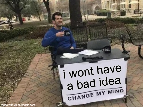 AI stuffs | i wont have a bad idea | image tagged in memes,change my mind | made w/ Imgflip meme maker