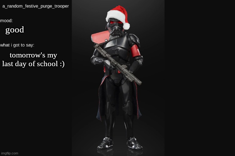 :) | good; tomorrow's my last day of school :) | image tagged in random_purge_trooper christmas temp | made w/ Imgflip meme maker