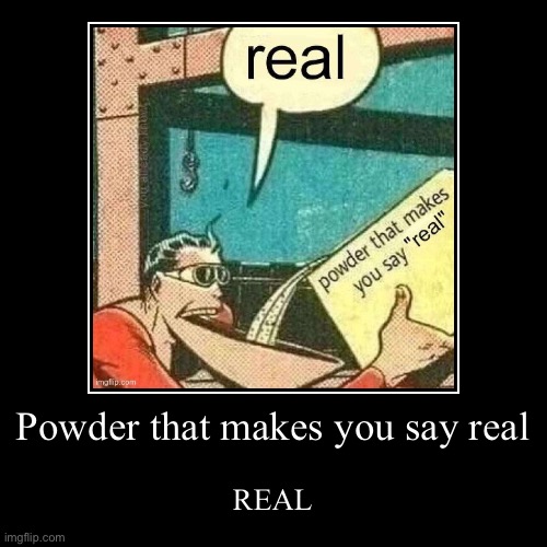 REAL | Powder that makes you say real | REAL | image tagged in funny,demotivationals | made w/ Imgflip demotivational maker