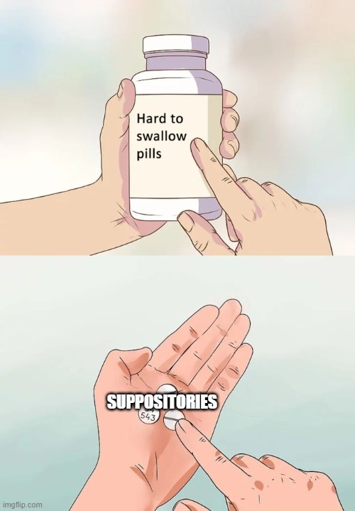 Hard To Swallow Pills Meme | SUPPOSITORIES | image tagged in memes,hard to swallow pills | made w/ Imgflip meme maker