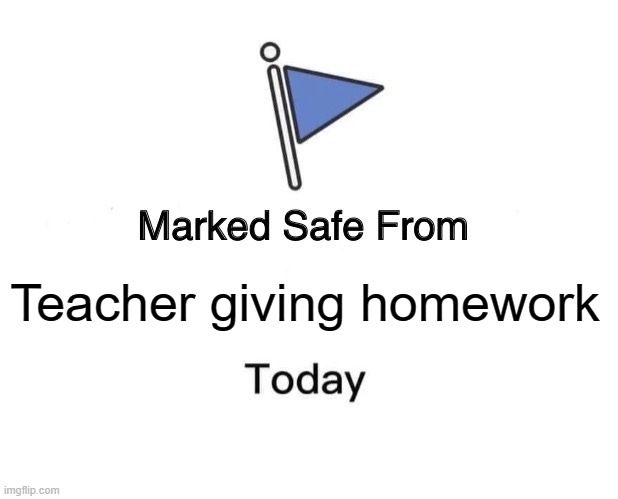 Marked Safe From Meme | Teacher giving homework | image tagged in memes,marked safe from | made w/ Imgflip meme maker