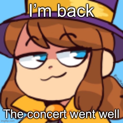 Hi chat | I’m back; The concert went well | image tagged in hat kid smug | made w/ Imgflip meme maker