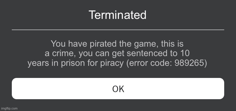 Roblox Error Message | Terminated; You have pirated the game, this is a crime, you can get sentenced to 10 years in prison for piracy (error code: 989265) | image tagged in roblox error message | made w/ Imgflip meme maker