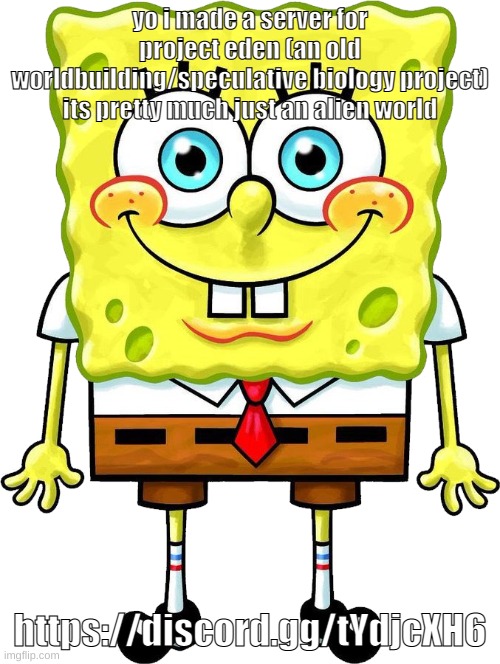 I'm Spongebob! | yo i made a server for project eden (an old worldbuilding/speculative biology project)
its pretty much just an alien world; https://discord.gg/tYdjcXH6 | image tagged in i'm spongebob | made w/ Imgflip meme maker