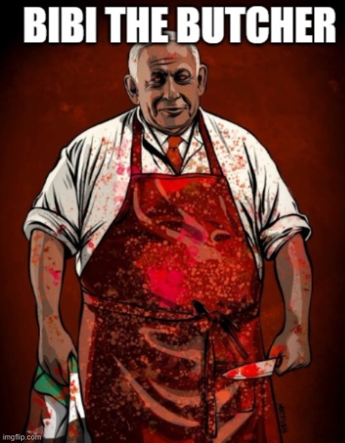 Bibi Netanyahu the Butcher | image tagged in israel,palestine,holocaust,netanyahu,genocide | made w/ Imgflip meme maker