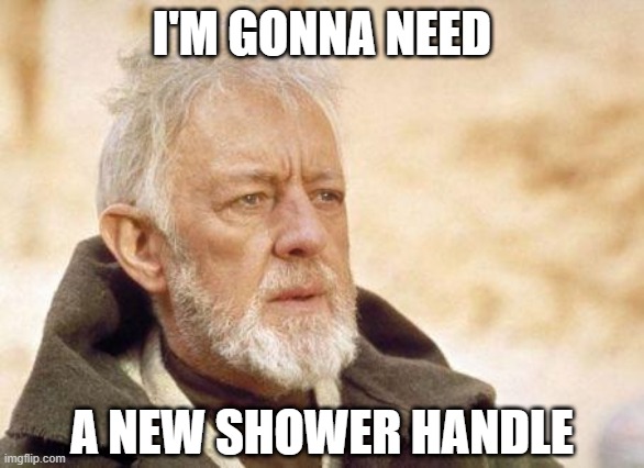 Now that's a name I haven't heard since...  | I'M GONNA NEED A NEW SHOWER HANDLE | image tagged in now that's a name i haven't heard since | made w/ Imgflip meme maker