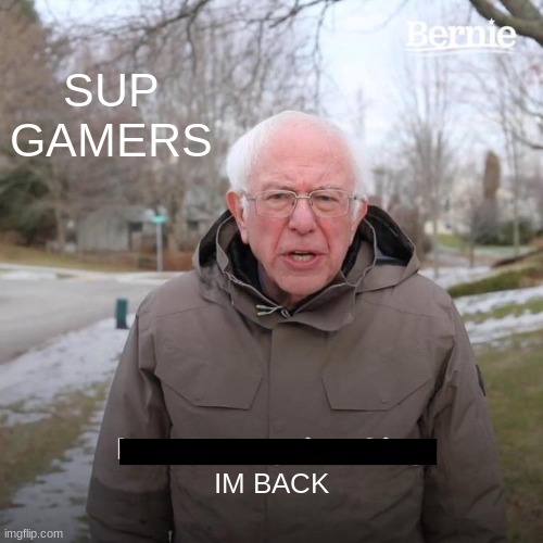 Bernie I Am Once Again Asking For Your Support | SUP GAMERS; IM BACK | image tagged in memes,bernie i am once again asking for your support | made w/ Imgflip meme maker