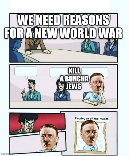 Clever title | WE NEED REASONS FOR A NEW WORLD WAR; KILL A BUNCHA JEWS | image tagged in employee of the month | made w/ Imgflip meme maker
