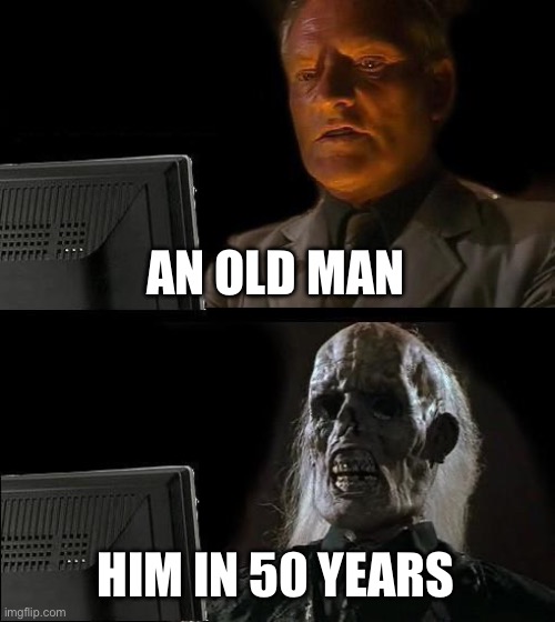 Funny fun | AN OLD MAN; HIM IN 50 YEARS | image tagged in memes,i'll just wait here | made w/ Imgflip meme maker