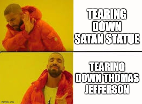 Orange Jacket Guy | TEARING DOWN SATAN STATUE; TEARING DOWN THOMAS JEFFERSON | image tagged in orange jacket guy | made w/ Imgflip meme maker