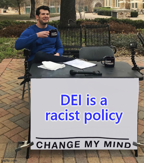 Call it what you will... it's still a racist policy... MLK would agree... | DEI is a racist policy | image tagged in change my mind,affirmative action,racist | made w/ Imgflip meme maker