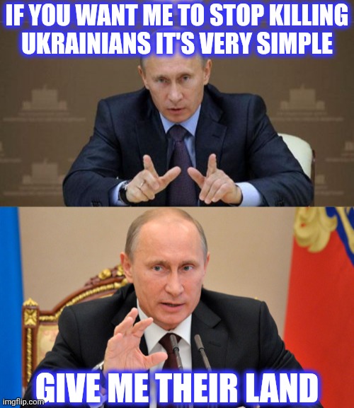 IF YOU WANT ME TO STOP KILLING
UKRAINIANS IT'S VERY SIMPLE GIVE ME THEIR LAND | image tagged in memes,vladimir putin,putin perhaps | made w/ Imgflip meme maker